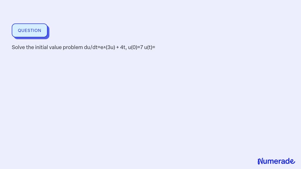 SOLVED: Solve the initial value problem du/dt=e^(3u) + 4t, u(0)=7 u(t)=