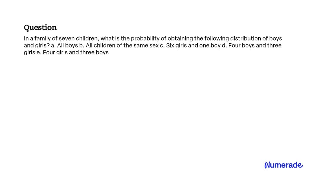 1024px x 576px - SOLVED:In a family of seven children, what is the probability of obtaining  the following distribution of boys and girls? a. All boys b. All children  of the same sex c. Six girls