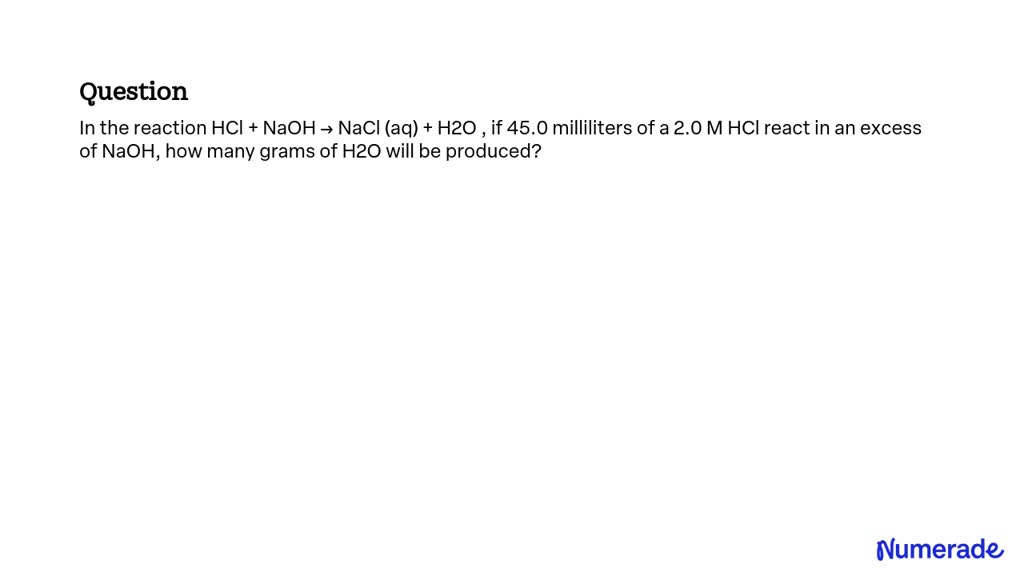 VIDEO solution: In the reaction HCl + NaOH → NaCl (aq) + H2O , if 45.0 ...