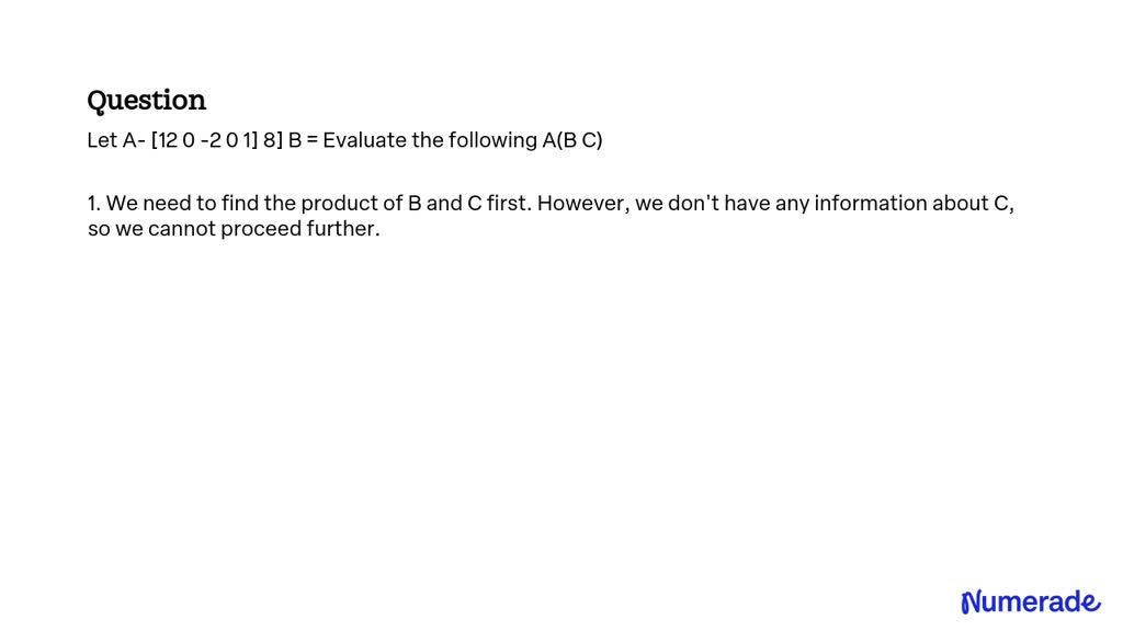 SOLVED: Let A- [12 0 -2 0 1] 8] B = Evaluate the following A(B C)