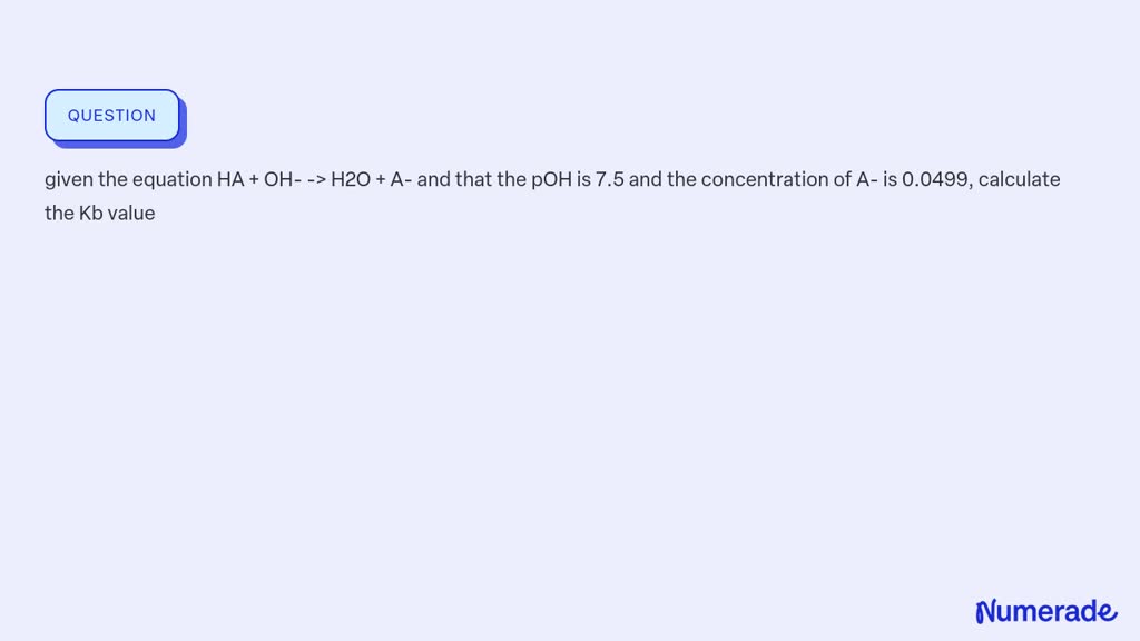 SOLVED: given the equation HA + OH- -> H2O + A- and that the pOH is 7.5 ...