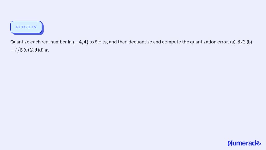 SOLVED:Quantize each real number in (-4,4) to 8 bits, and then ...