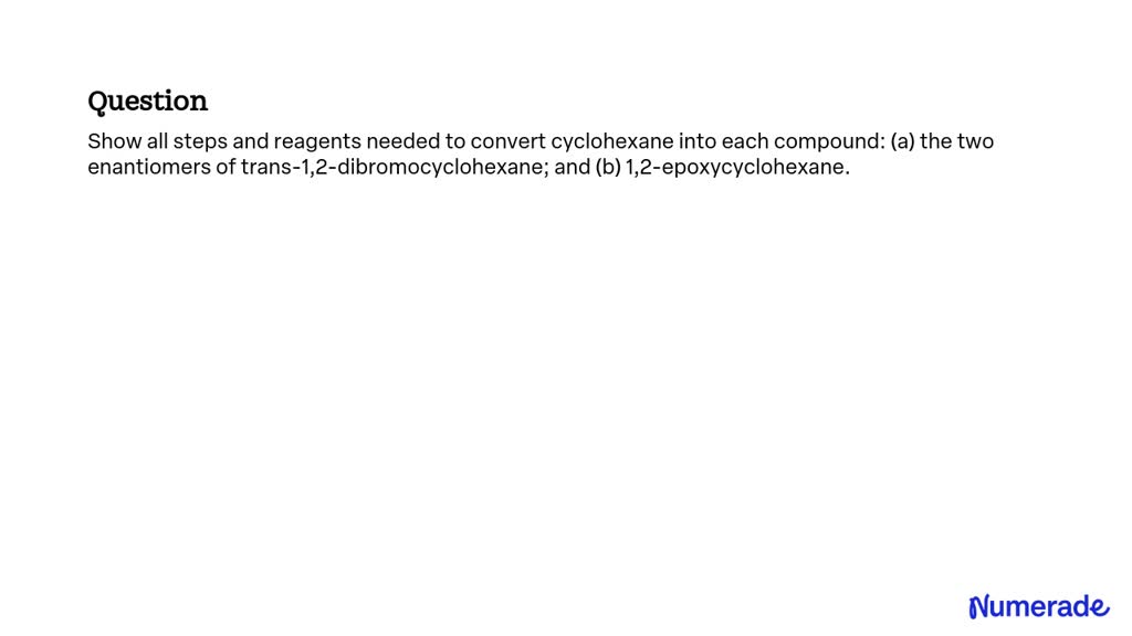 SOLVED: Show all steps and reagents needed to convert cyclohexane into ...