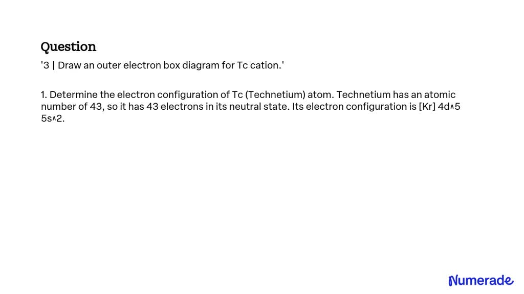 SOLVED '3 Draw an outer electron box diagram for Tc cation.'