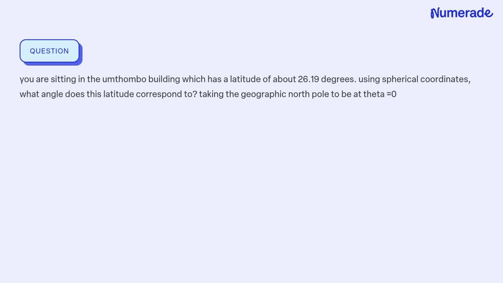 SOLVED: you are sitting in the umthombo building which has a latitude ...