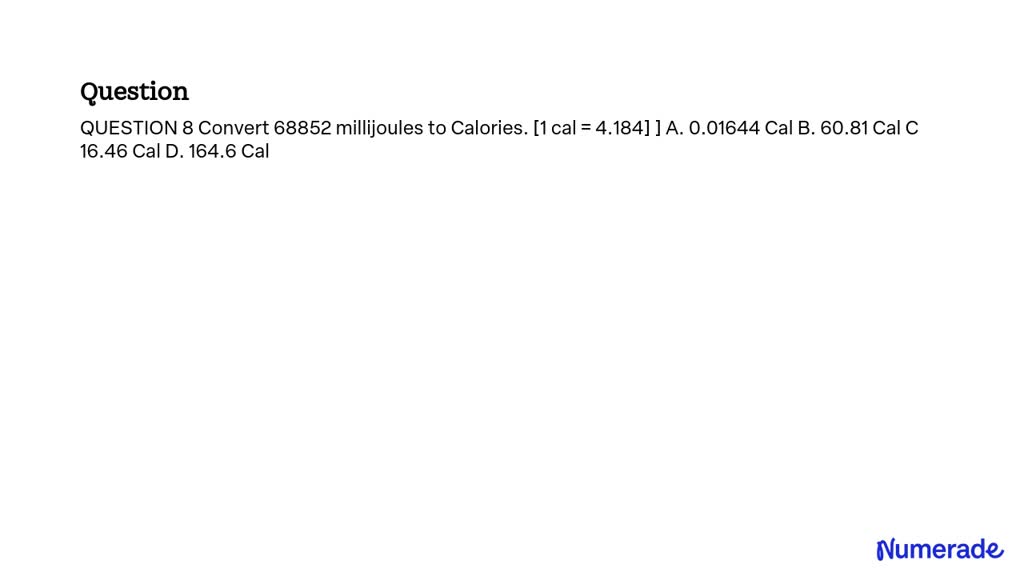 SOLVED: QUESTION 8 Convert 68852 Millijoules To Calories. [1 Cal = 4. ...