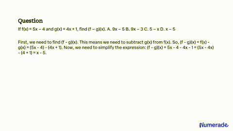 SOLVED: If f(x) = 5x – 4 and g(x) = 4x + 1, find (f – g)(x). A. 9x – 5 B.  9x – 3 C. 5 – x D. x – 5