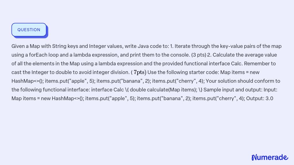 SOLVED: Given a Map with String keys and Integer values, write Java code to: 1. Iterate through 