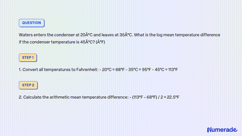 SOLVED: Waters enters the condenser at 20Â°C and leaves at 35Â°C. What is  the log mean temperature difference if the condenser temperature is 45Â°C?  (Â°F)