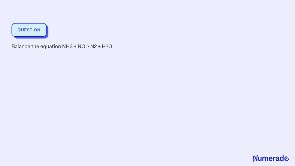 SOLVED: Balance the equation NH3 + NO > N2 + H2O