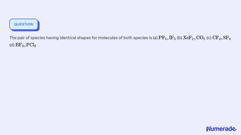 Solved The Pair Of Species Having Identical Shapes For Molecules Of Both Species Is A Pf5 If5