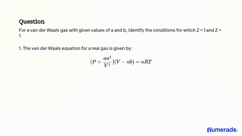 SOLVED: For a van der Waals gas with given values of a and b, identify the  conditions for which Z<1 and Z>1