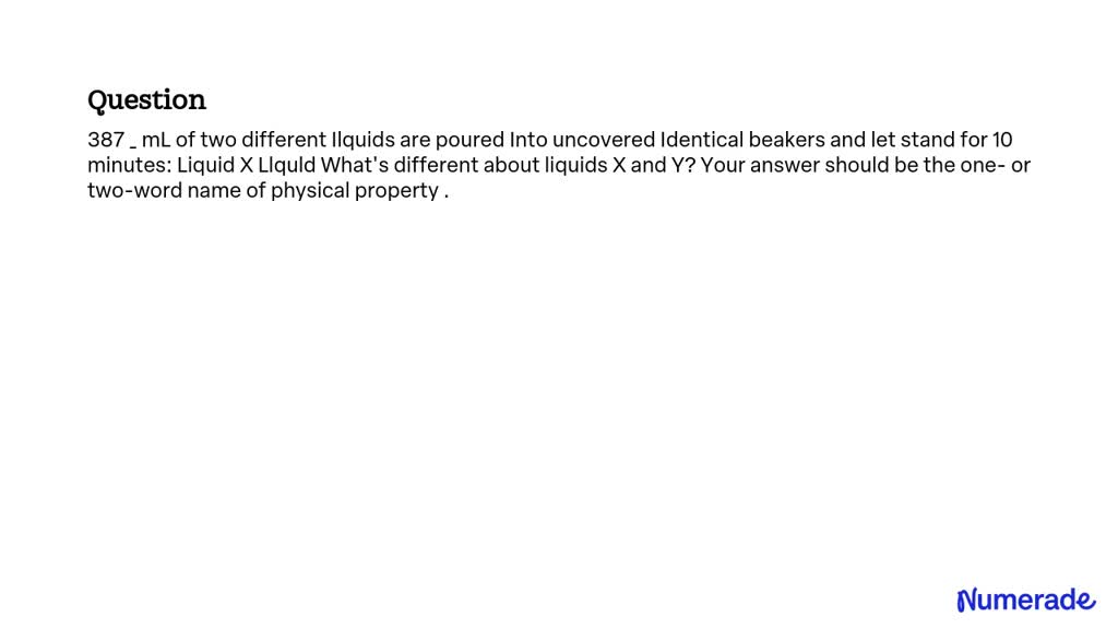 SOLVED: 387 mL of two different liquids are poured into uncovered ...