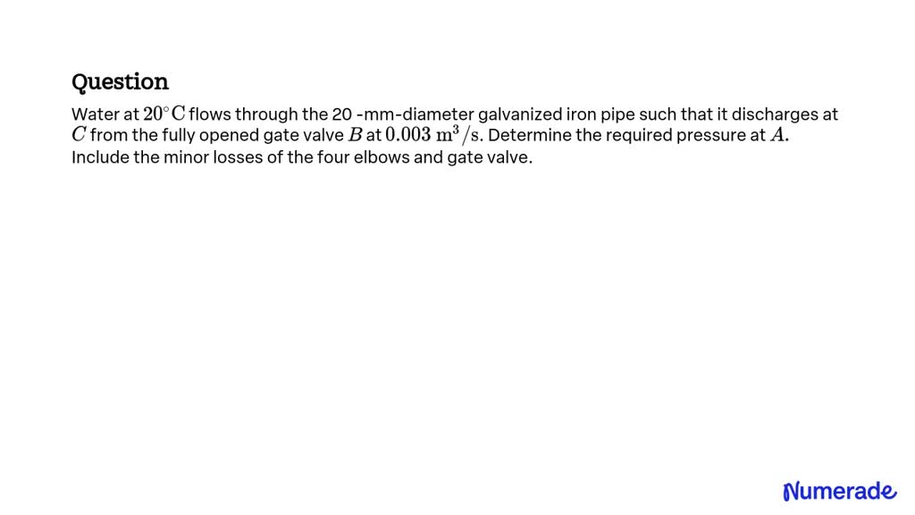 SOLVED:Water at 20^∘ C flows through the 20 -mm-diameter galvanized ...