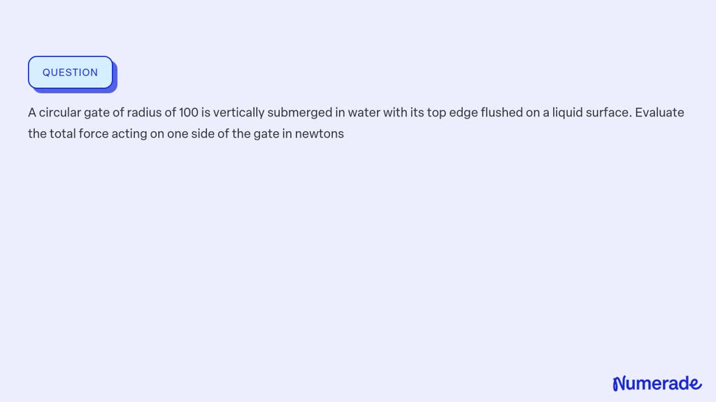 SOLVED: A circular gate of radius of 100 is vertically submerged in ...