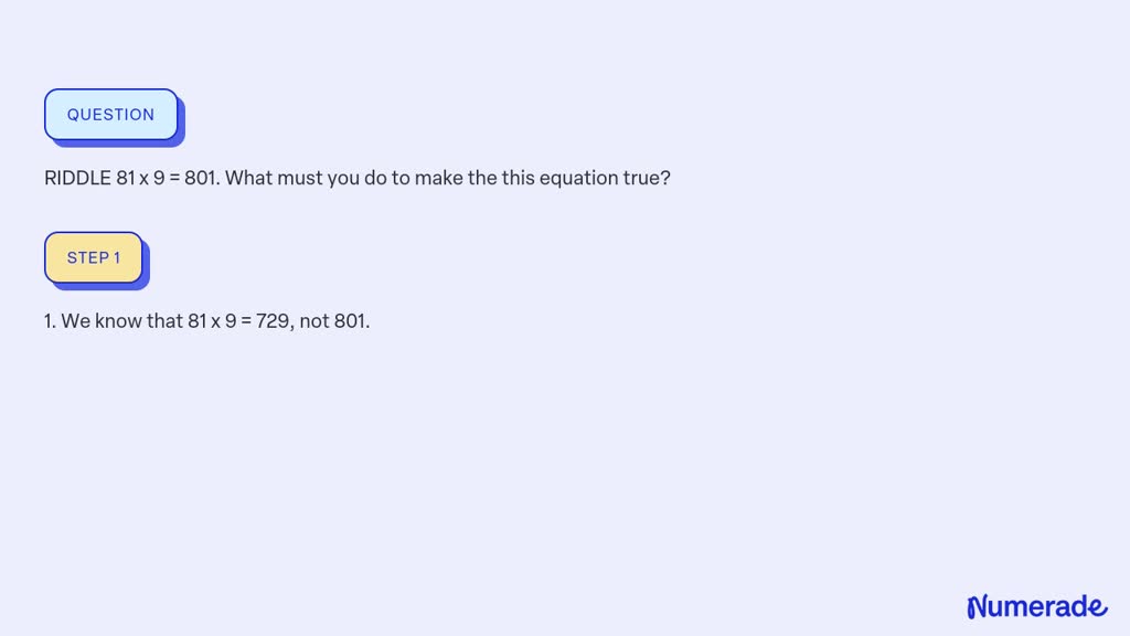 SOLVED: RIDDLE 81 x 9 = 801. What must you do to make the this equation ...