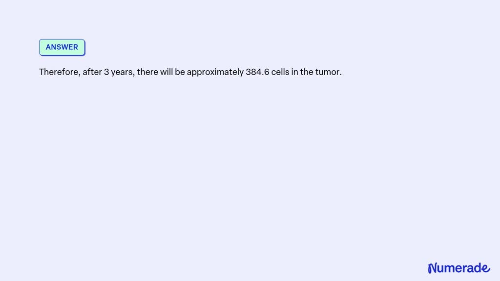 SOLVED: The number of cells in a tumor doubles every 4.2 months. If the ...