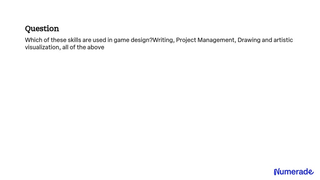 SOLVED Which of these skills are used in game design? Writing, Project