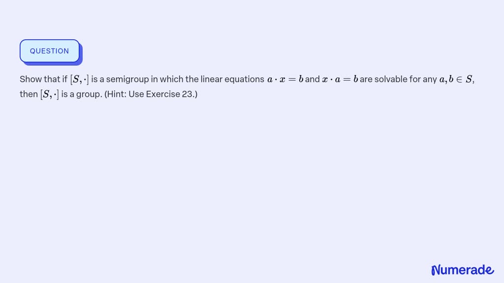 SOLVED:Show That If [S, ·] Is A Semigroup In Which The Linear Equations ...