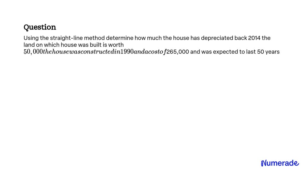 SOLVED: Using the straight-line method determine how much the house has ...