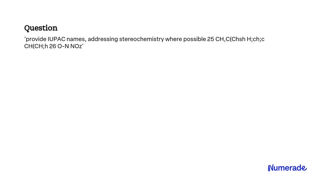 SOLVED: 'provide IUPAC names, addressing stereochemistry where possible ...