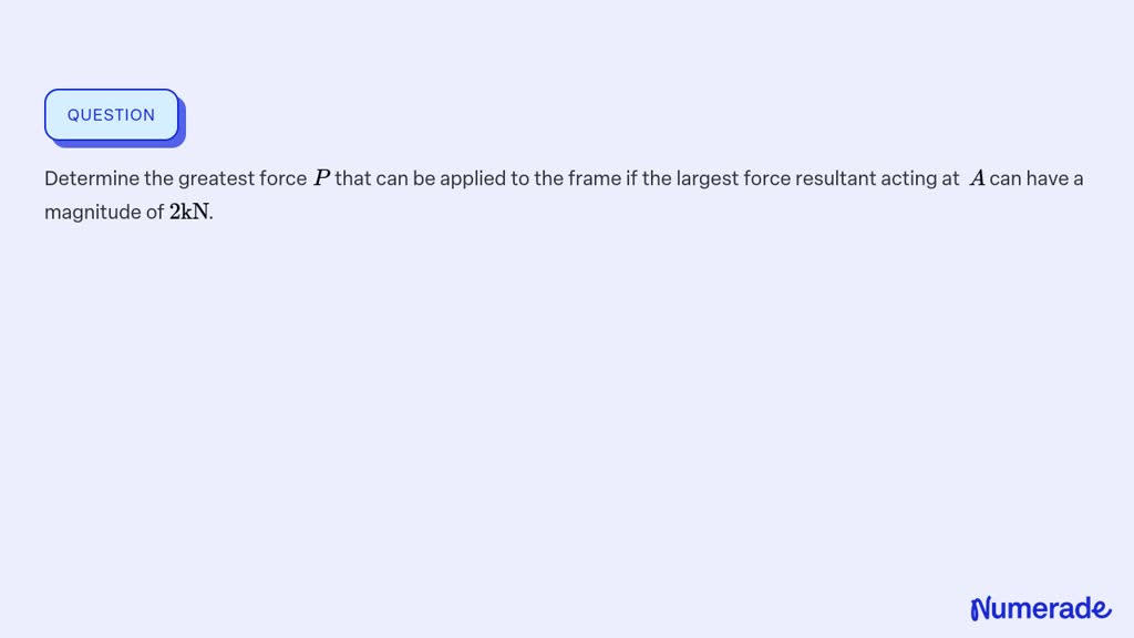 SOLVED: Determine the greatest force P that can be applied to the frame ...