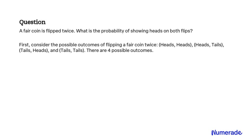 SOLVED:A fair coin is flipped twice. What is the probability of showing ...