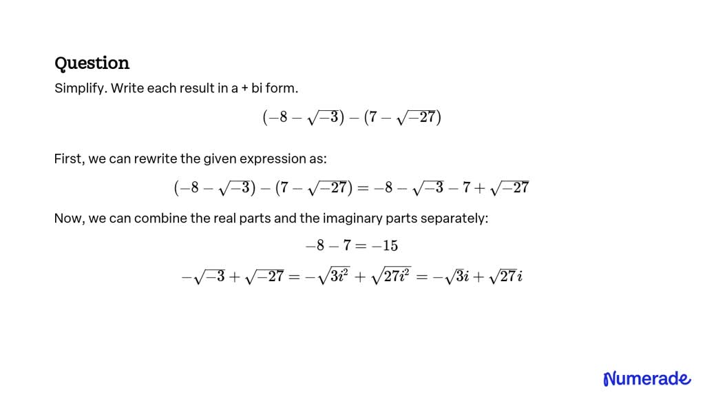 SOLVED:Simplify. Write each result in a + bi form. (-8-√(-3))-(7-√(-27))