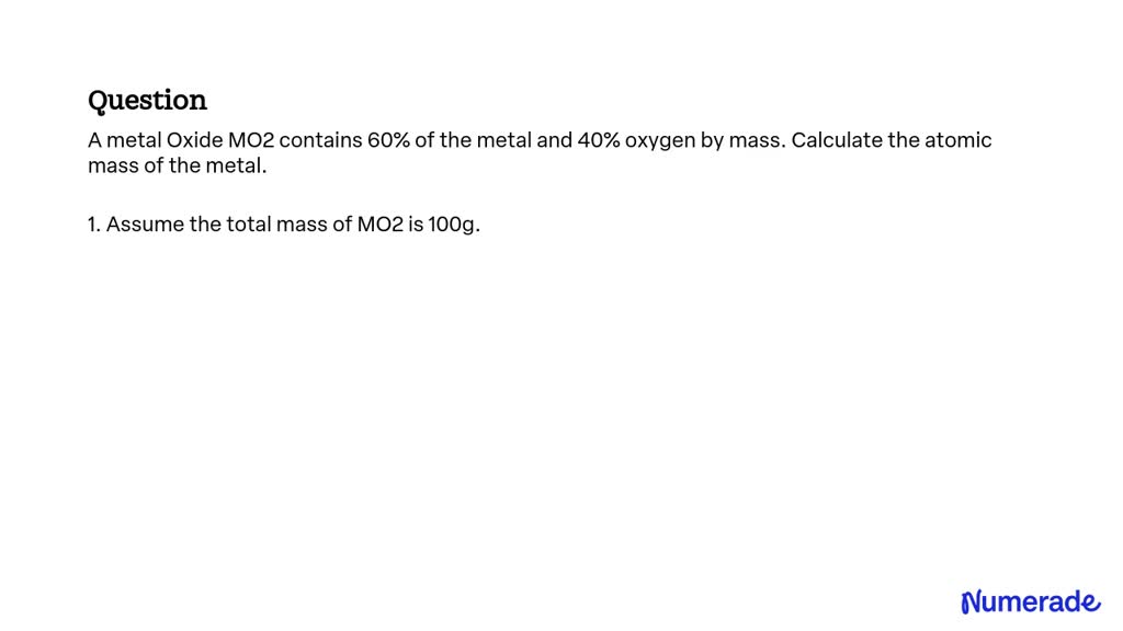 Solved A Metal Oxide Mo2 Contains 60 Of The Metal And 40 Oxygen By Mass Calculate The Atomic 6861