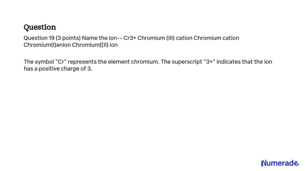 SOLVED: Question 19 (3 points) Name the ion - Cr3+ Chromium (III ...