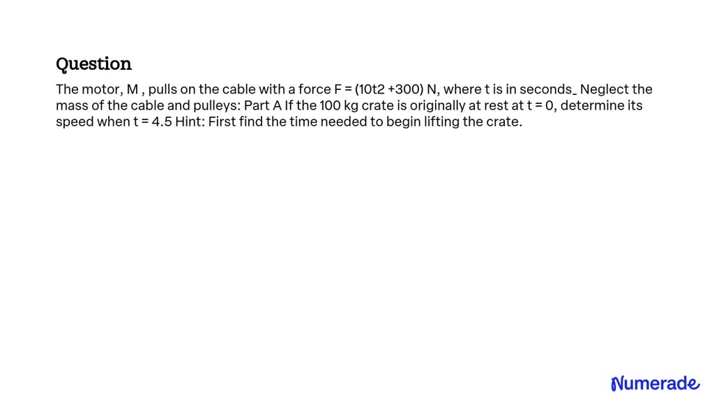 SOLVED: The motor, M , pulls on the cable with a force F = (10t2 +300 ...