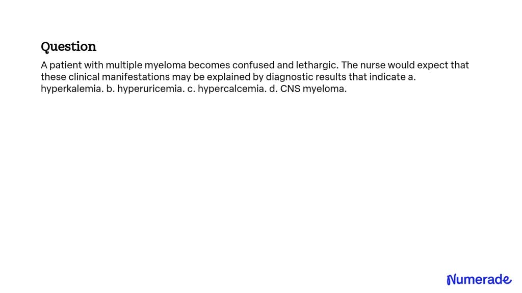 SOLVED:A patient with multiple myeloma becomes confused and lethargic ...