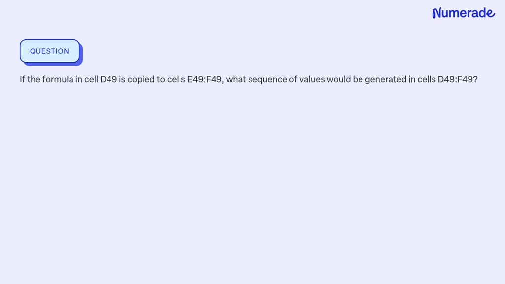 SOLVED: If the formula in cell D49 is copied to cells E49:F49, what ...