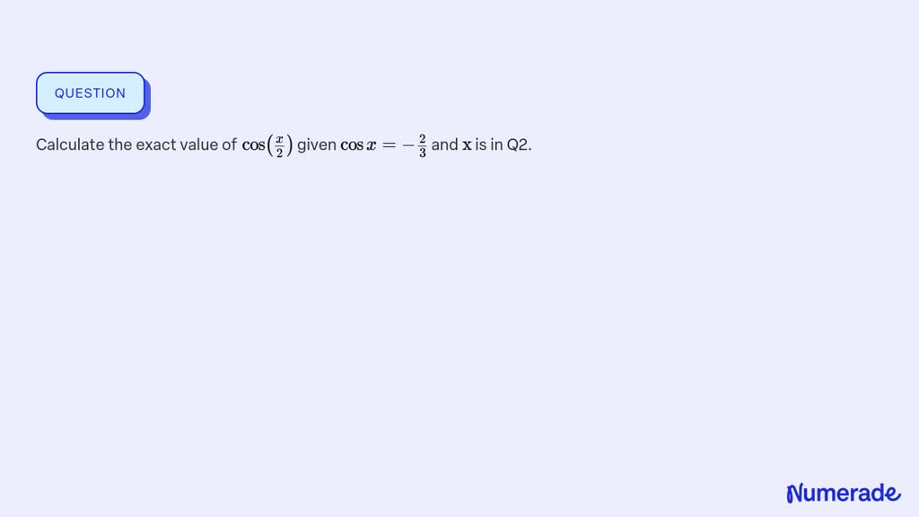 SOLVED: Calculate the exact value of cos((x)/(2)) given cos x=-(2)/(3 ...