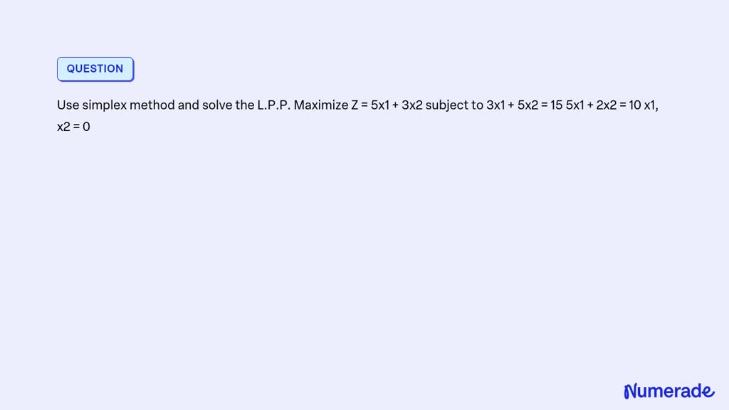 SOLVED: Use simplex method and solve the L.P.P. Maximize Z = 5x1 + 3x2 ...