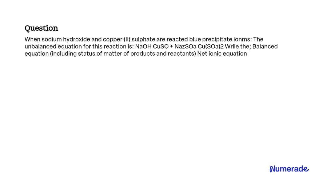 Solved When Sodium Hydroxide And Copper Ii Sulphate Are Reacted A Blue Precipitate Forms 1888