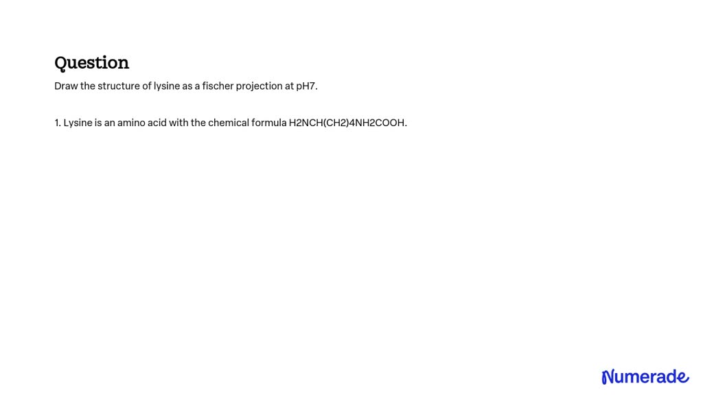 SOLVED: Draw the structure of lysine as a fischer projection at pH7.