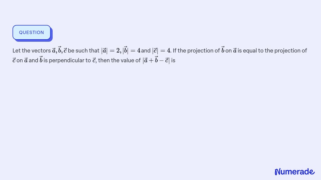 Solvedlet The Vectors A⃗ B⃗ C⃗ Be Such That A⃗2b⃗4 And C⃗4 If The Projection Of B⃗ 1083